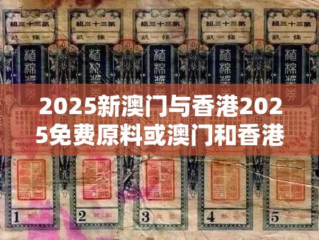 2025新澳门与香港2025免费原料或澳门和香港天天开奖大全-基础释义、专家解析解释与落实?杜绝虚假诱导词