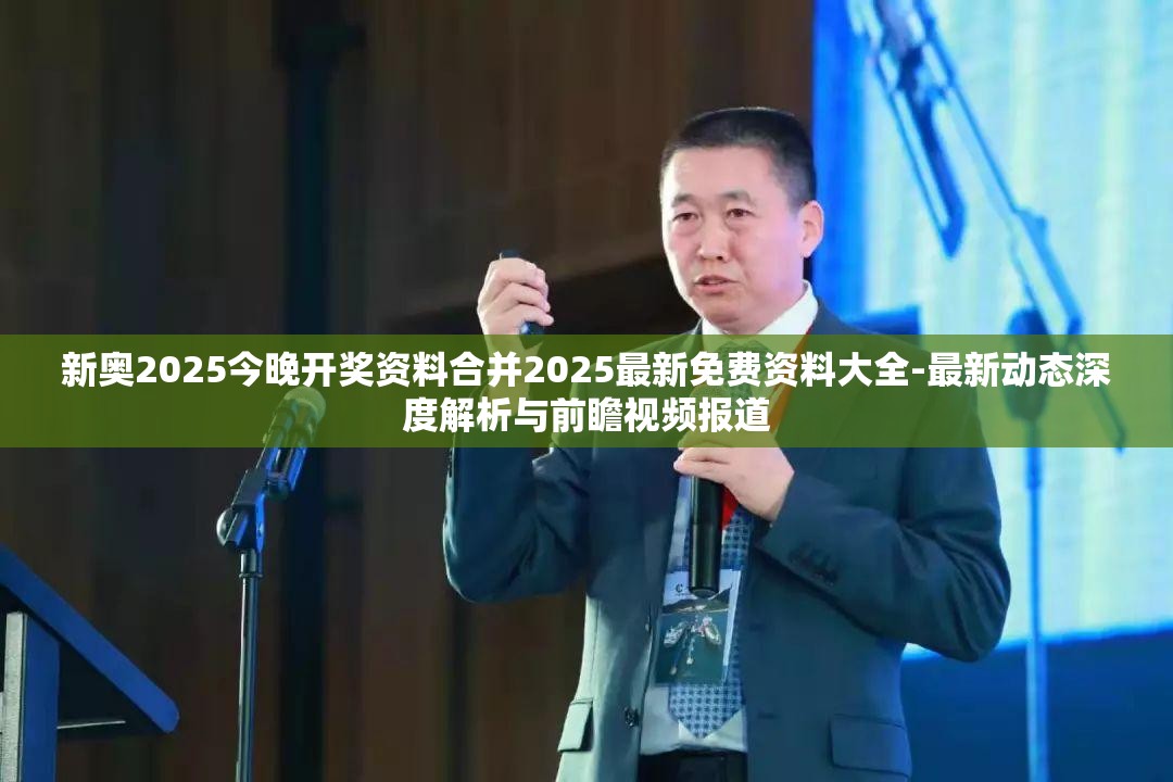 新奥2025今晚开奖资料合并2025最新免费资料大全-最新动态深度解析与前瞻视频报道
