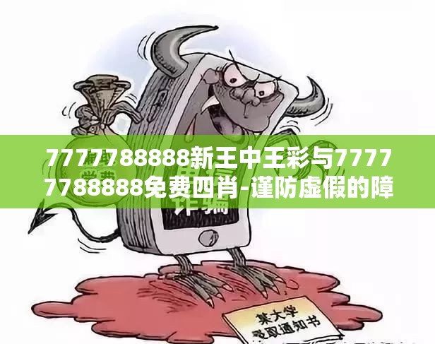 7777788888新王中王彩与77777788888免费四肖-谨防虚假的障眼法,条理释义、解释与落实
