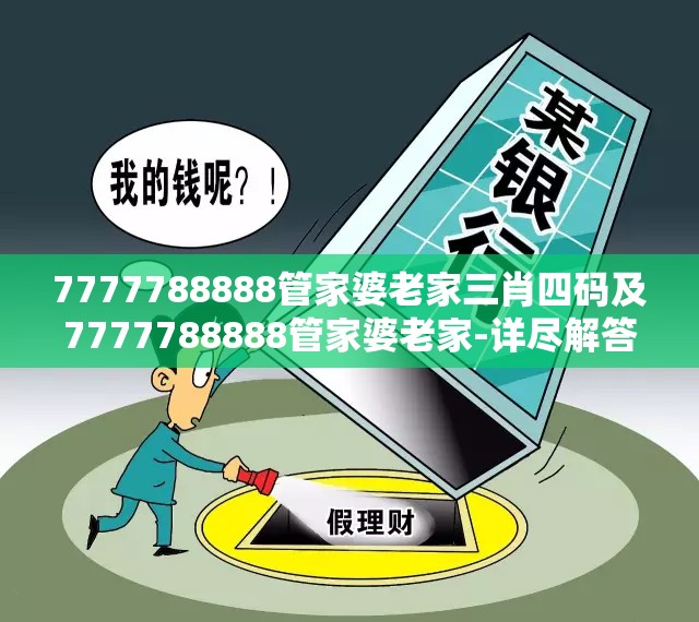 7777788888管家婆老家三肖四码及7777788888管家婆老家-详尽解答、专家解读解释与落实?小心虚假的陷阱