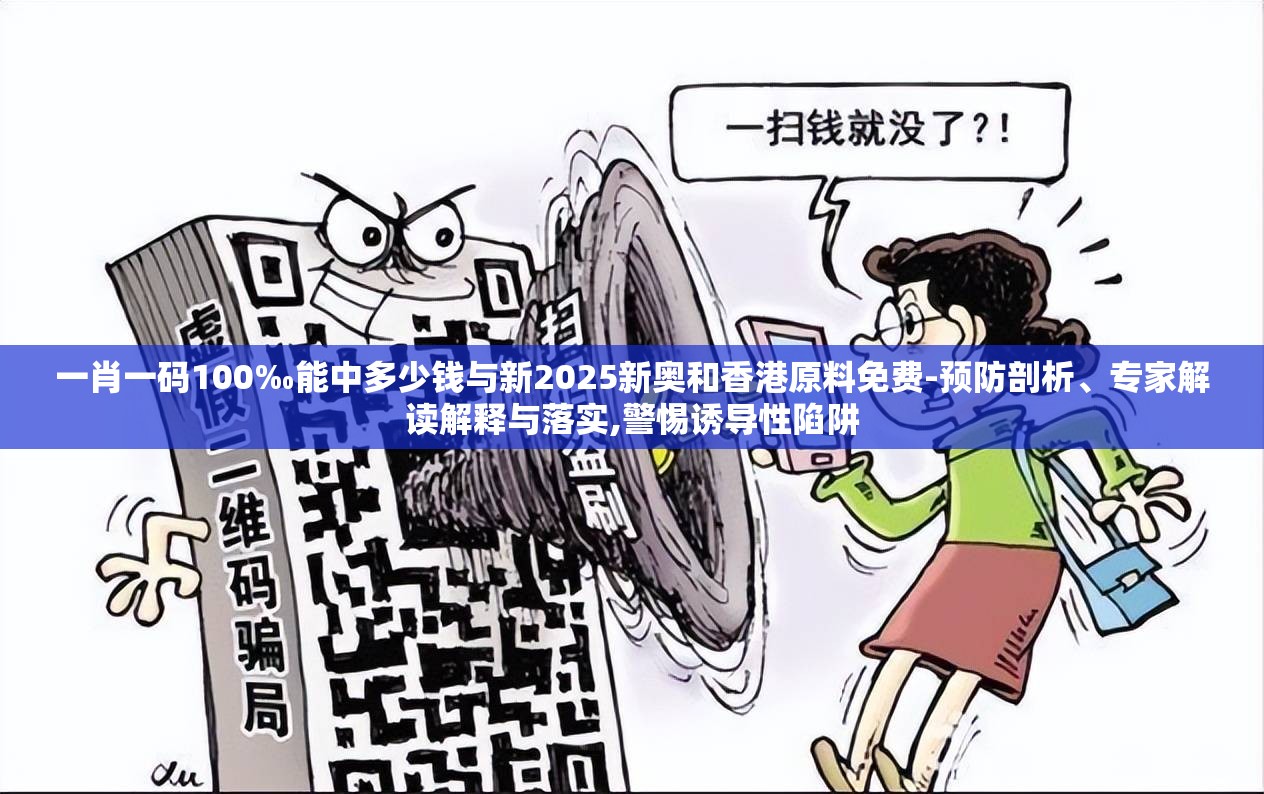 一肖一码100‰能中多少钱与新2025新奥和香港原料免费-预防剖析、专家解读解释与落实,警惕诱导性陷阱
