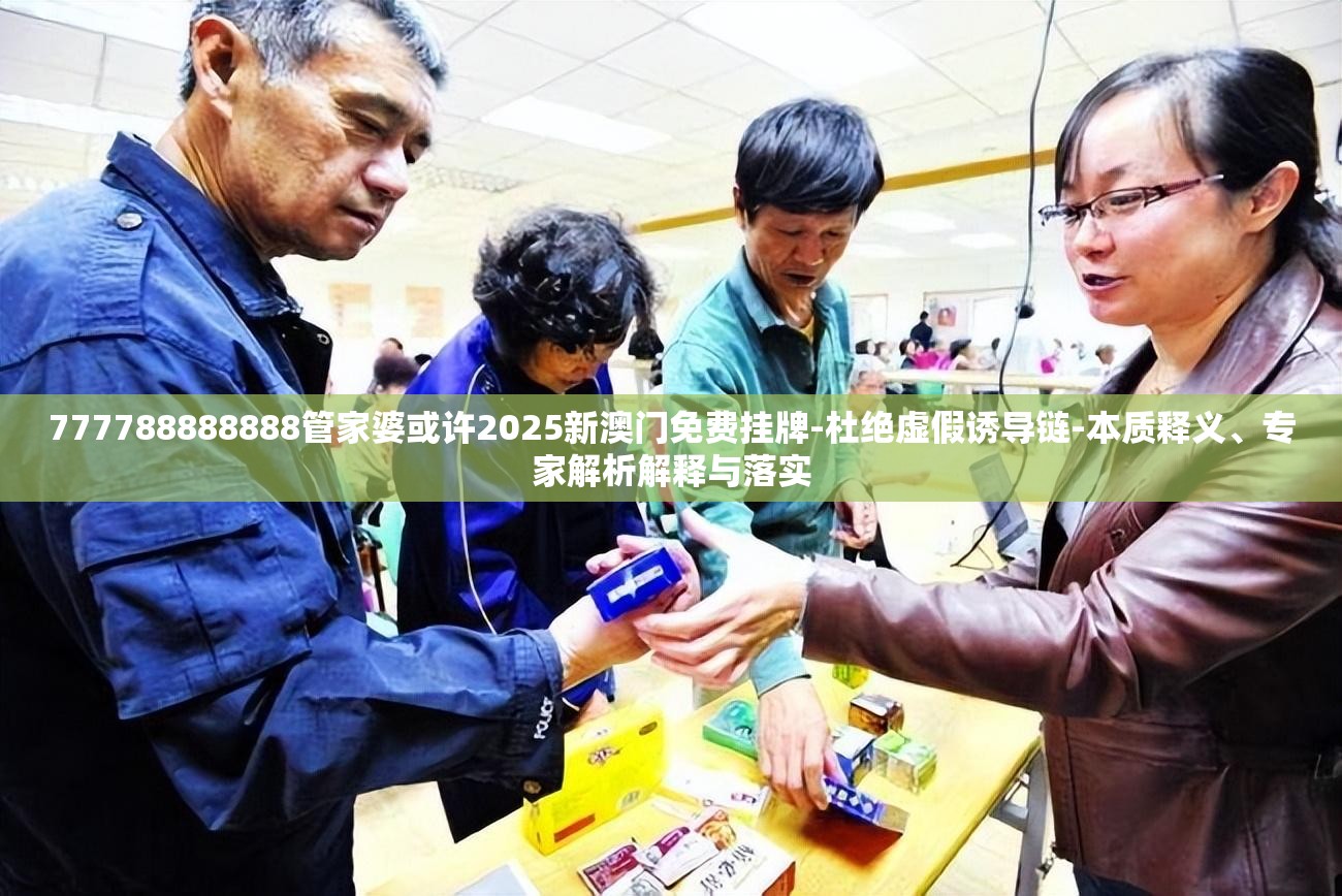 777788888888管家婆或许2025新澳门免费挂牌-杜绝虚假诱导链-本质释义、专家解析解释与落实