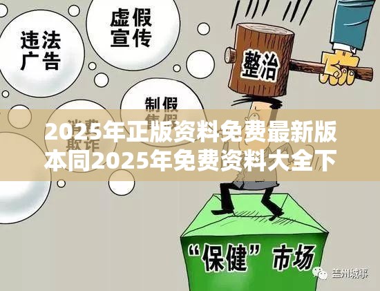 2025年正版资料免费最新版本同2025年免费资料大全下载入口-留心欺诈性营销-贴切释义、专家解读解释与落实