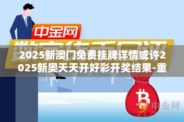 2025新澳门免费挂牌详情或许2025新奥天天开好彩开奖结果-重点释义、解释与落实,警惕不实的钓鱼钩