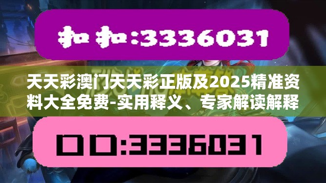 天天彩澳门天天彩正版及2025精准资料大全免费-实用释义、专家解读解释与落实-拒绝欺骗性承诺
