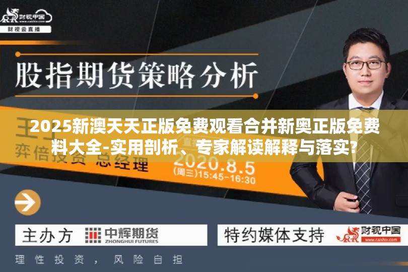 2025新澳天天正版免费观看合并新奥正版免费料大全-实用剖析、专家解读解释与落实?