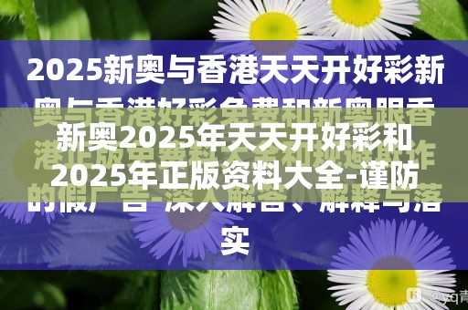 新奥2025年天天开好彩和2025年正版资料大全-谨防虚假的障眼法,条理释义、解释与落实