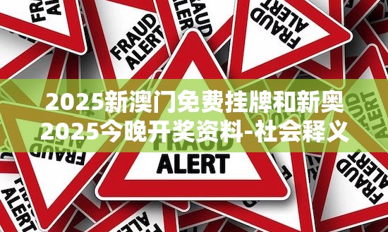 2025新澳门免费挂牌和新奥2025今晚开奖资料-社会释义、解释与落实-留心欺诈性广告