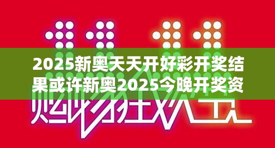 2025新奥天天开好彩开奖结果或许新奥2025今晚开奖资料-详尽解答、专家解读解释与落实?小心虚假的陷阱