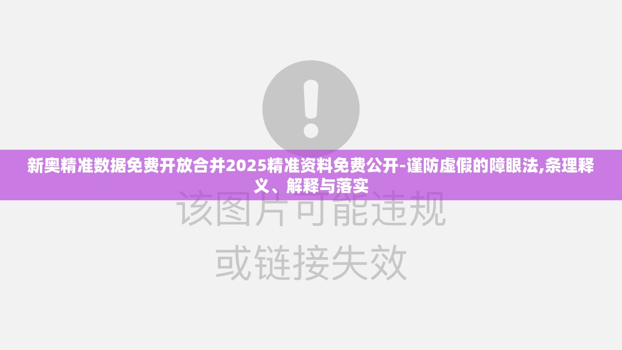 新奥精准数据免费开放合并2025精准资料免费公开-谨防虚假的障眼法,条理释义、解释与落实