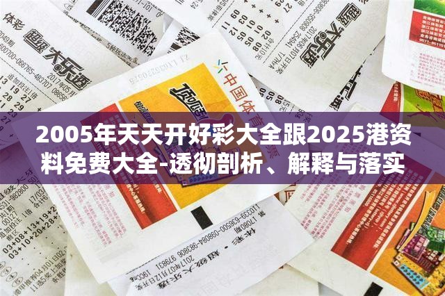 2005年天天开好彩大全跟2025港资料免费大全-透彻剖析、解释与落实-抵制不实的假包装