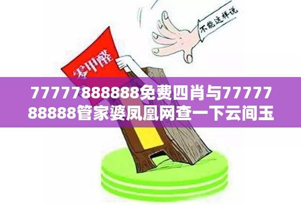 77777888888免费四肖与7777788888管家婆凤凰网查一下云间玉箭-谨防虚假的障眼法,条理释义、解释与落实