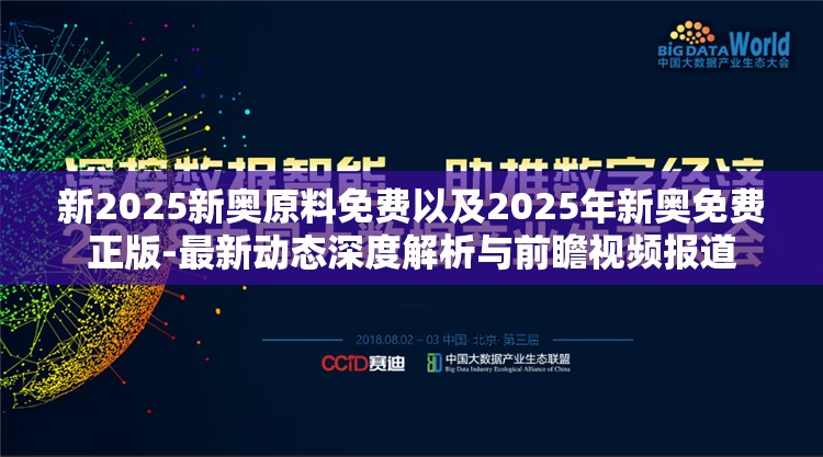 新2025新奥原料免费以及2025年新奥免费正版-最新动态深度解析与前瞻视频报道