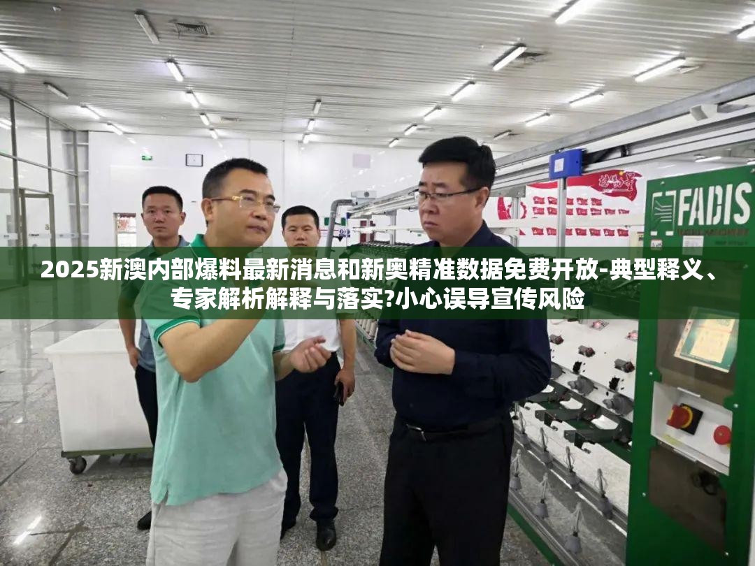 2025新澳内部爆料最新消息和新奥精准数据免费开放-典型释义、专家解析解释与落实?小心误导宣传风险
