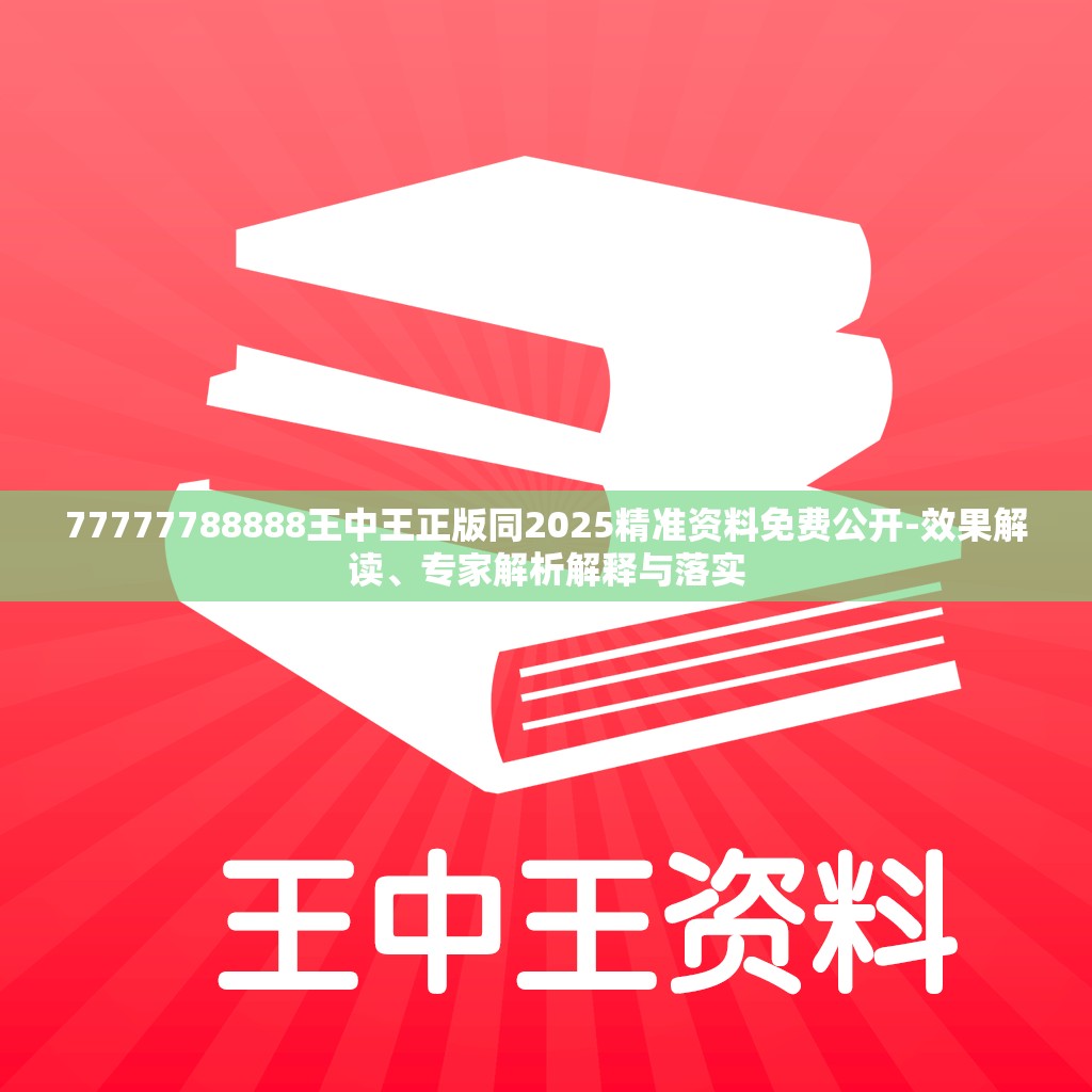 77777788888王中王正版同2025精准资料免费公开-效果解读、专家解析解释与落实