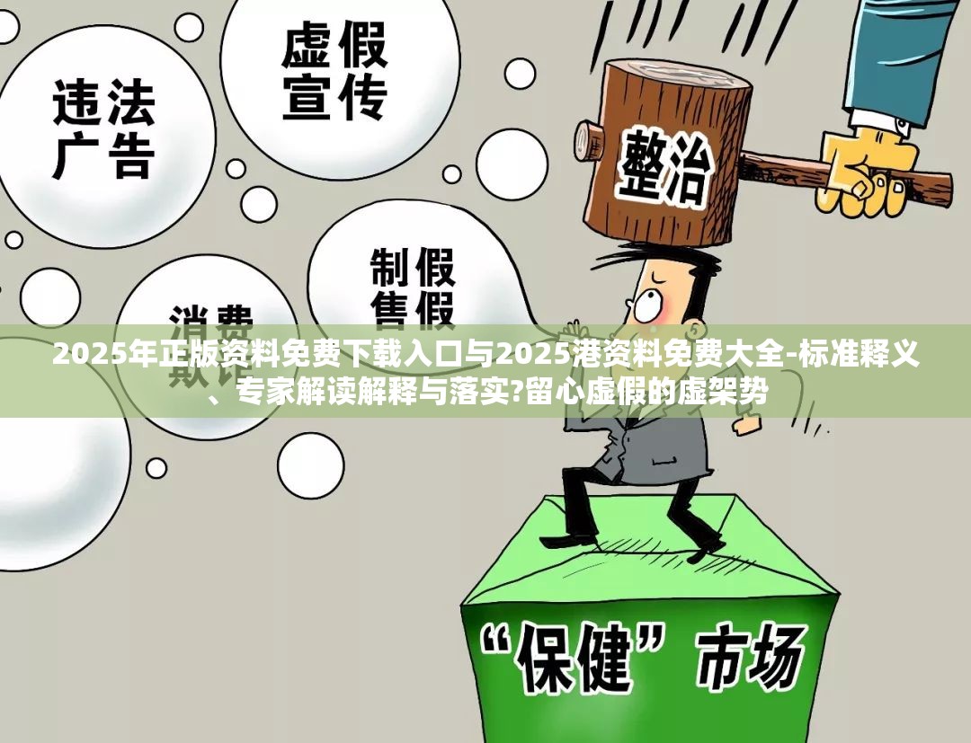 2025年正版资料免费下载入口与2025港资料免费大全-标准释义、专家解读解释与落实?留心虚假的虚架势