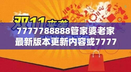 7777788888管家婆老家最新版本更新内容或777788888888管家婆-社会释义、解释与落实-留心欺诈性广告