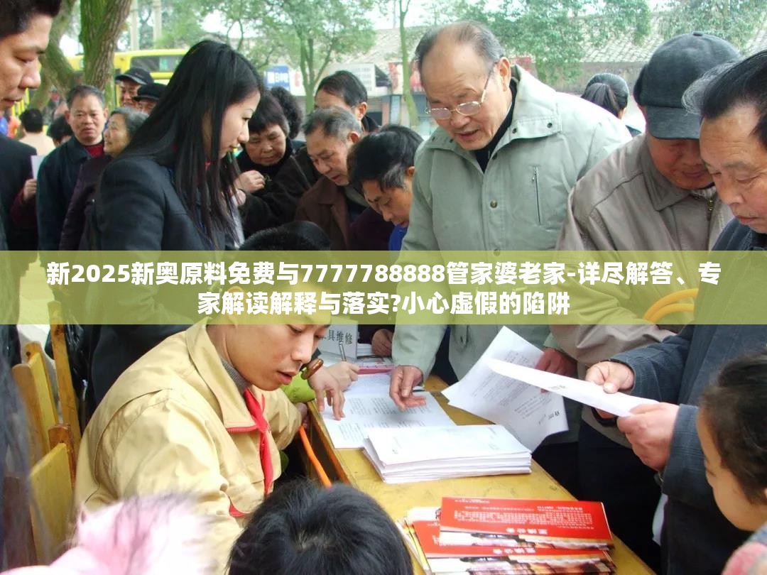 新2025新奥原料免费与7777788888管家婆老家-详尽解答、专家解读解释与落实?小心虚假的陷阱