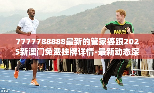 7777788888最新的管家婆跟2025新澳门免费挂牌详情-最新动态深度解析与前瞻视频报道