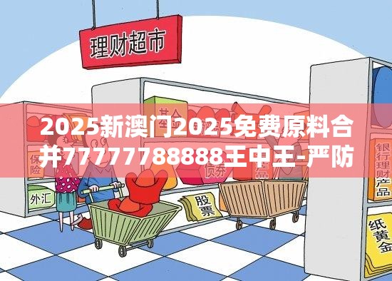 2025新澳门2025免费原料合并77777788888王中王-严防消费陷阱,完整释义、专家解析解释与落实