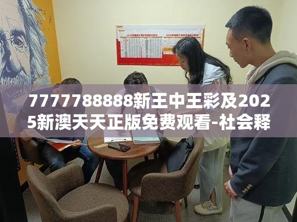 7777788888新王中王彩及2025新澳天天正版免费观看-社会释义、解释与落实-留心欺诈性广告
