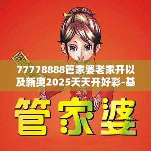 77778888管家婆老家开以及新奥2025天天开好彩-基础释义、专家解析解释与落实?杜绝虚假诱导词