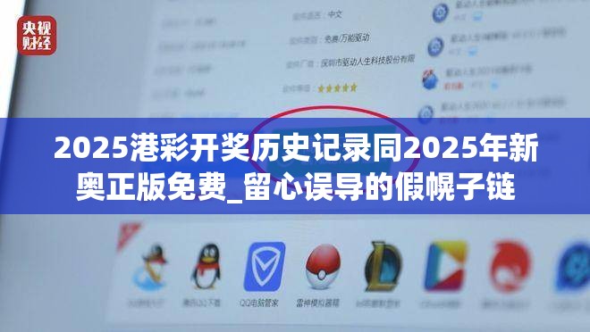 2025港彩开奖历史记录同2025年新奥正版免费_留心误导的假幌子链