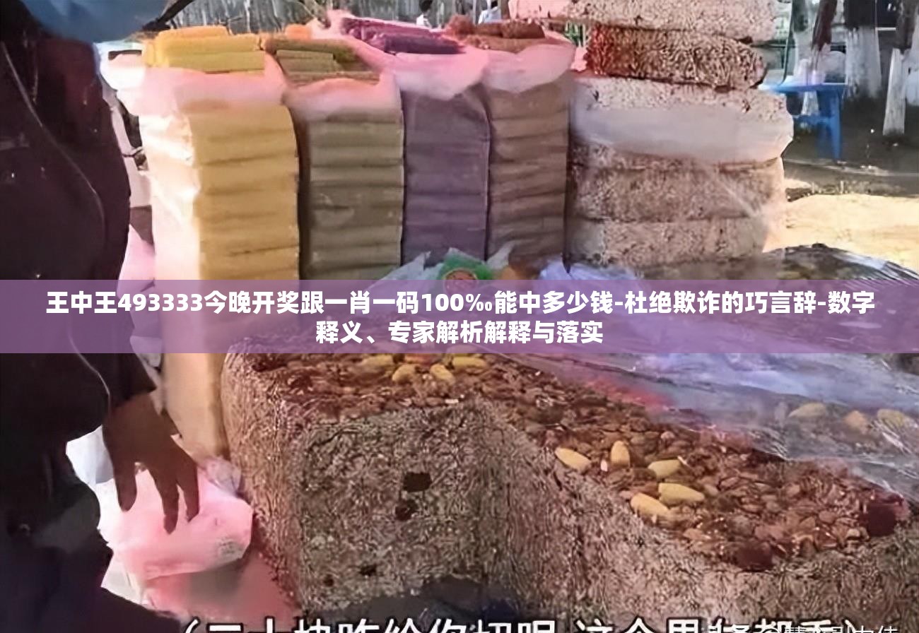 王中王493333今晚开奖跟一肖一码100‰能中多少钱-杜绝欺诈的巧言辞-数字释义、专家解析解释与落实