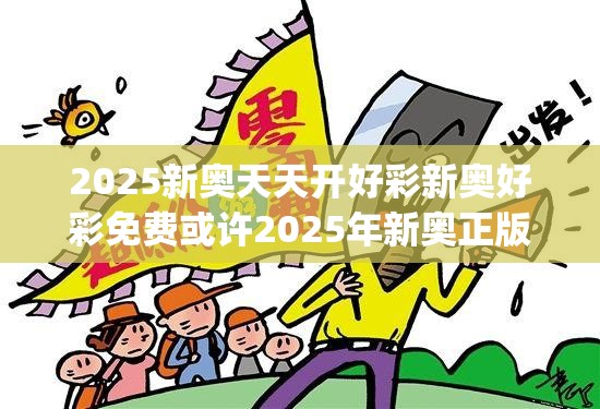 2025新奥天天开好彩新奥好彩免费或许2025年新奥正版免费_详尽解答、专家解读解释与落实?小心虚假的陷阱