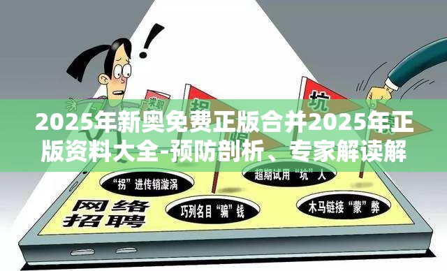2025年新奥免费正版合并2025年正版资料大全-预防剖析、专家解读解释与落实,警惕诱导性陷阱