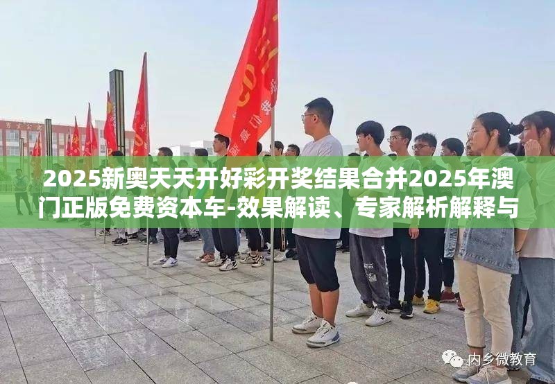 2025新奥天天开好彩开奖结果合并2025年澳门正版免费资本车-效果解读、专家解析解释与落实