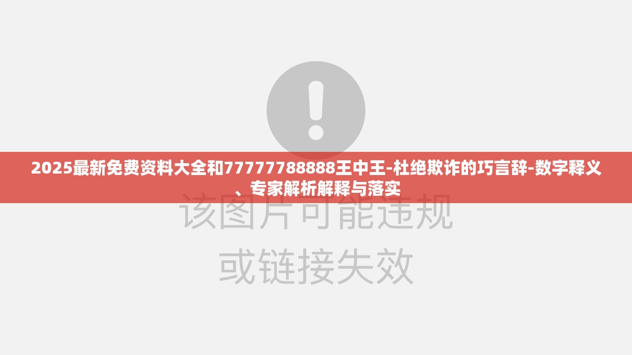 2025最新免费资料大全和77777788888王中王-杜绝欺诈的巧言辞-数字释义、专家解析解释与落实