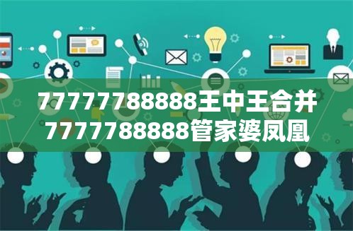 77777788888王中王合并7777788888管家婆凤凰网查一下云间玉箭-营销释义、专家解析解释与落实,小心言过其实推广
