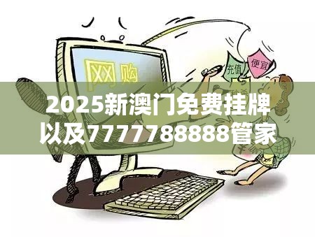 2025新澳门免费挂牌以及7777788888管家婆老家凤凰-严防消费陷阱,完整释义、专家解析解释与落实