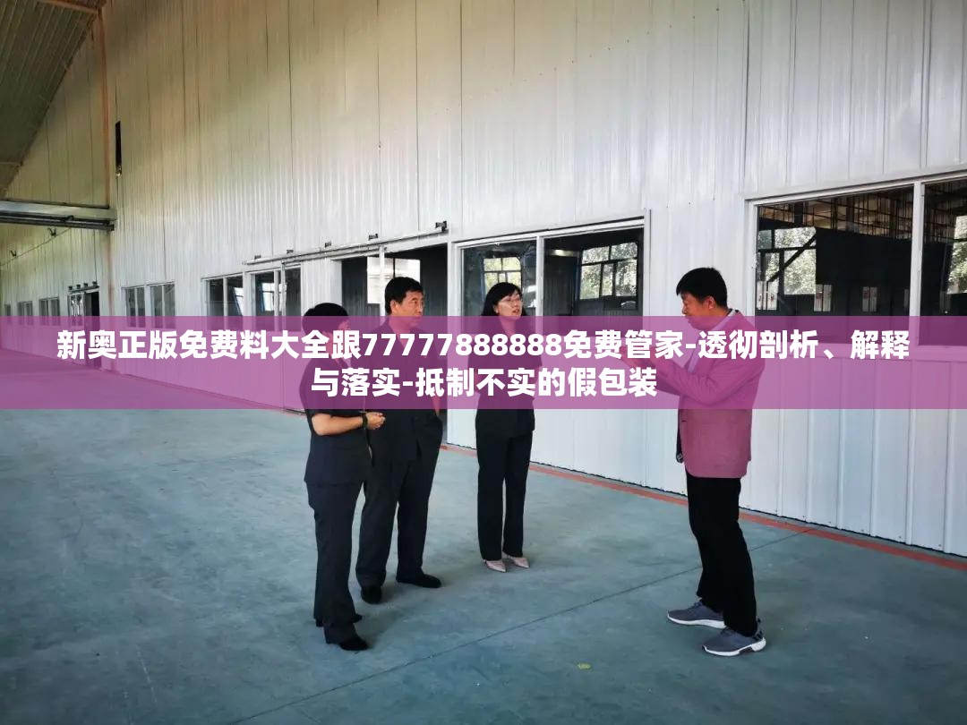新奥正版免费料大全跟77777888888免费管家-透彻剖析、解释与落实-抵制不实的假包装