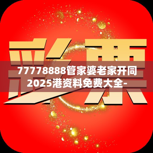 77778888管家婆老家开同2025港资料免费大全-