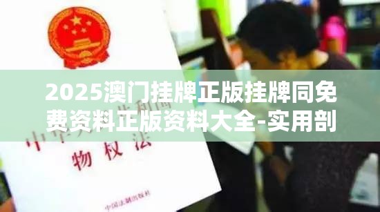 2025澳门挂牌正版挂牌同免费资料正版资料大全-实用剖析、专家解读解释与落实?