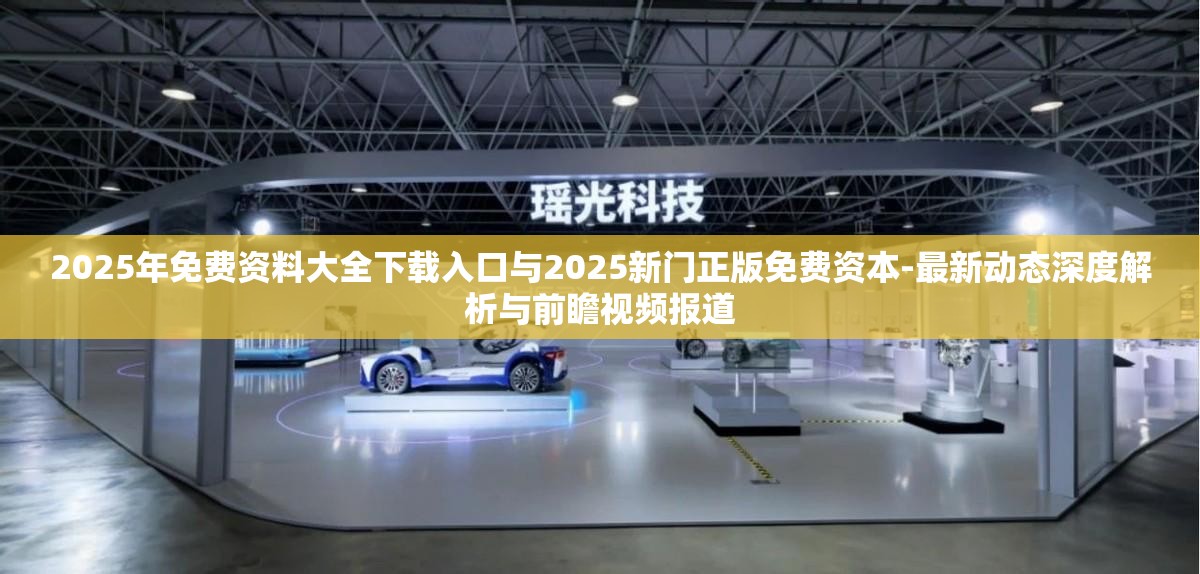 2025年免费资料大全下载入口与2025新门正版免费资本-最新动态深度解析与前瞻视频报道
