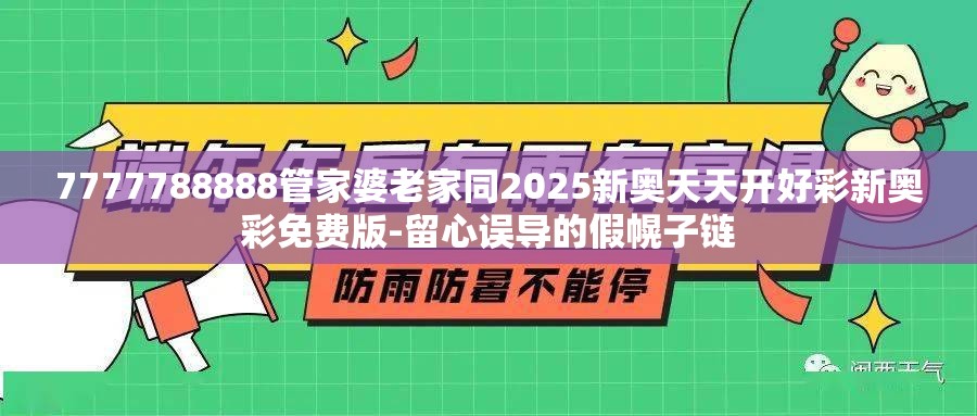 7777788888管家婆老家同2025新奥天天开好彩新奥彩免费版-留心误导的假幌子链