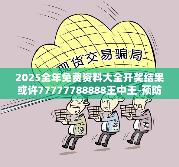 2025全年免费资料大全开奖结果或许77777788888王中王-预防剖析、专家解读解释与落实,警惕诱导性陷阱