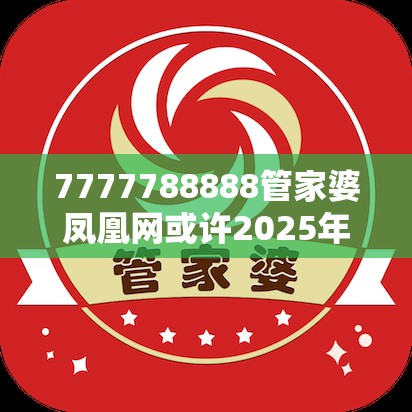 7777788888管家婆凤凰网或许2025年正版资料免费下载入口-留心误导的假幌子链