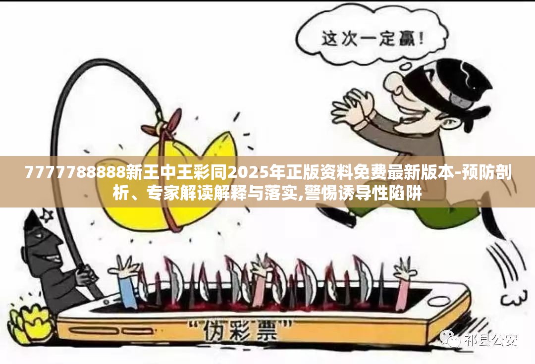 7777788888新王中王彩同2025年正版资料免费最新版本-预防剖析、专家解读解释与落实,警惕诱导性陷阱