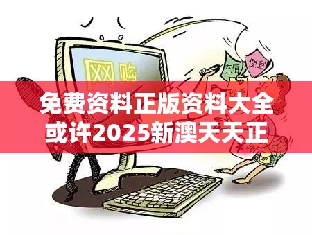 免费资料正版资料大全或许2025新澳天天正版免费观看-留心欺诈性营销-贴切释义、专家解读解释与落实