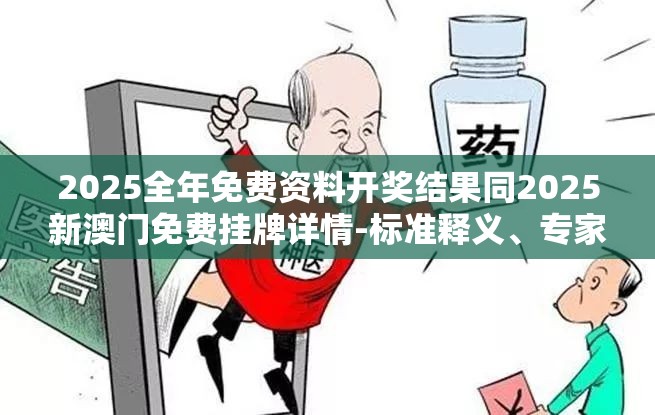 2025全年免费资料开奖结果同2025新澳门免费挂牌详情-标准释义、专家解读解释与落实?留心虚假的虚架势