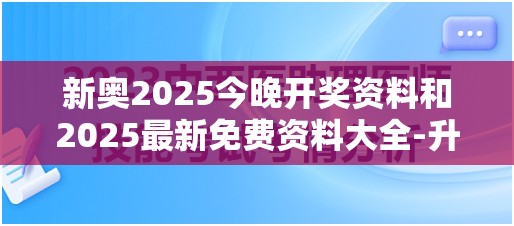 新奥2025今晚开奖资料和2025最新免费资料大全-升级分析、专家解读解释与落实,谨防华而不实包装
