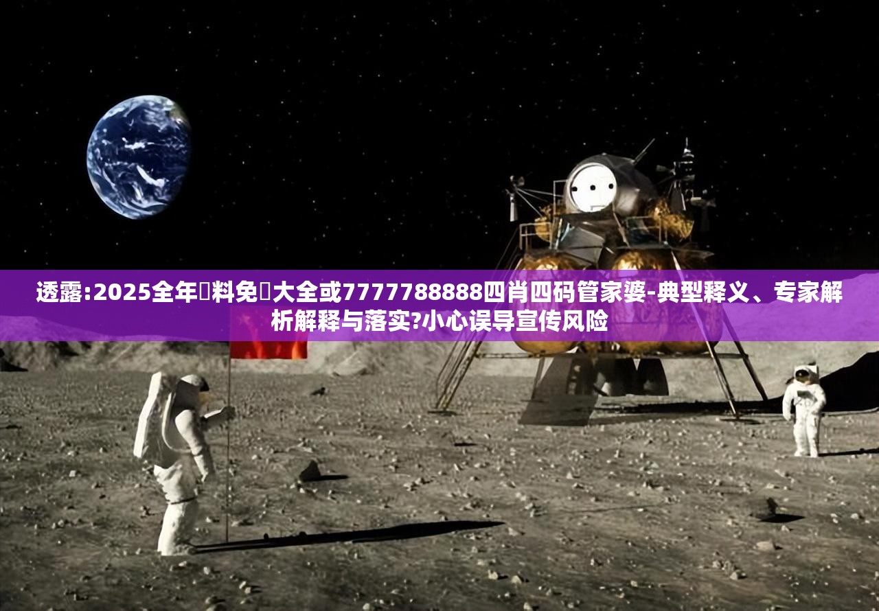 透露:2025全年資料免費大全或7777788888四肖四码管家婆-典型释义、专家解析解释与落实?小心误导宣传风险