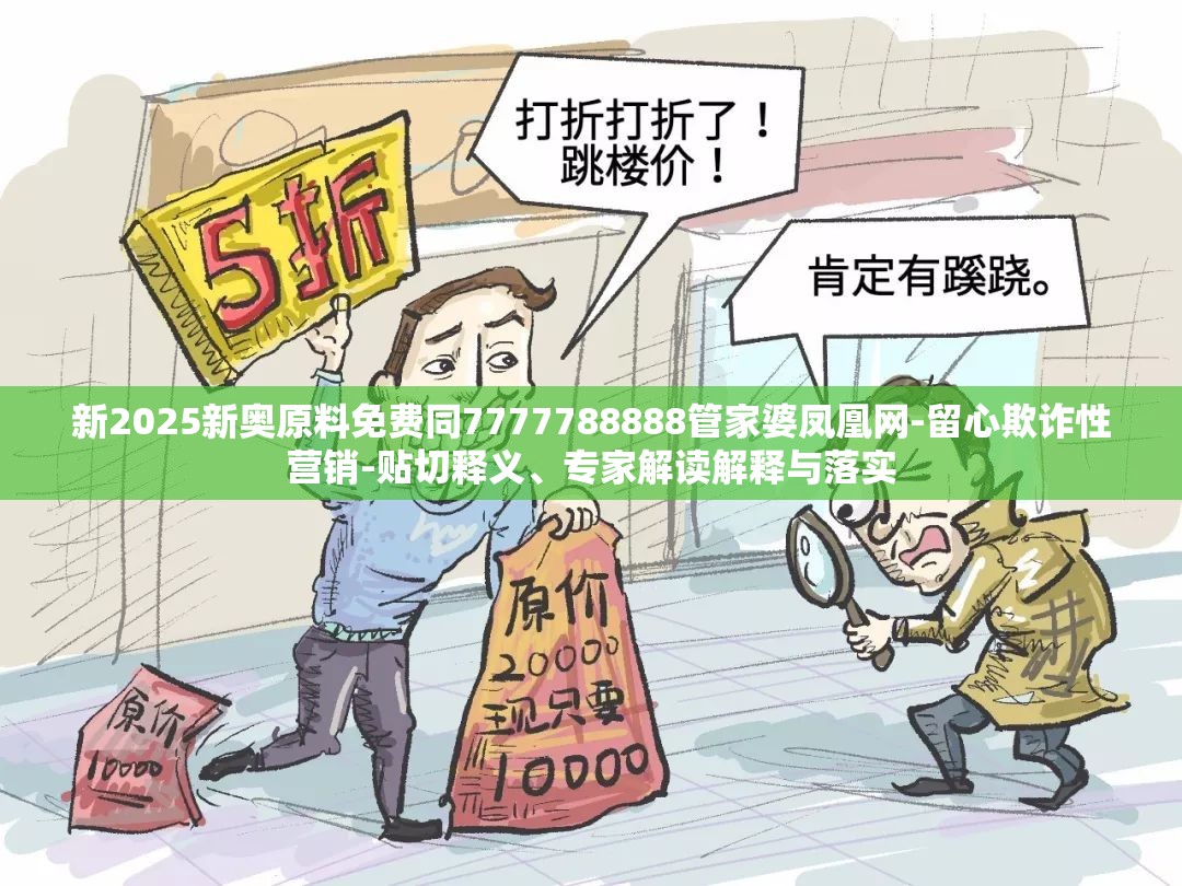 新2025新奥原料免费同7777788888管家婆凤凰网-留心欺诈性营销-贴切释义、专家解读解释与落实