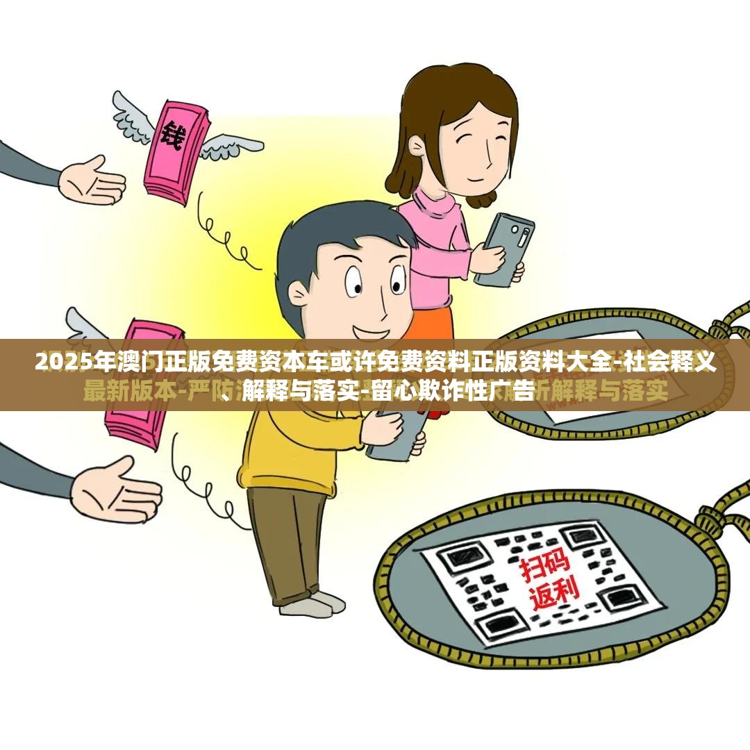 2025年澳门正版免费资本车或许免费资料正版资料大全-社会释义、解释与落实-留心欺诈性广告