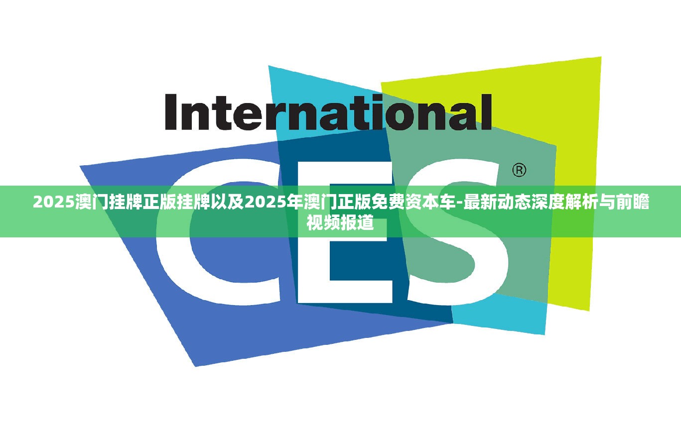 2025澳门挂牌正版挂牌以及2025年澳门正版免费资本车-最新动态深度解析与前瞻视频报道